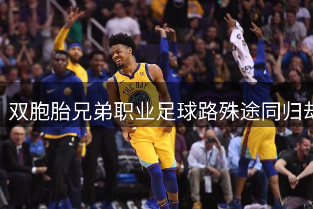 双胞胎兄弟职业足球路殊途同归却殊途不同命