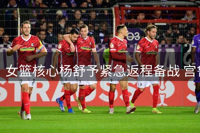 女篮核心杨舒予紧急返程备战 宫鲁鸣集训模式再引争议
