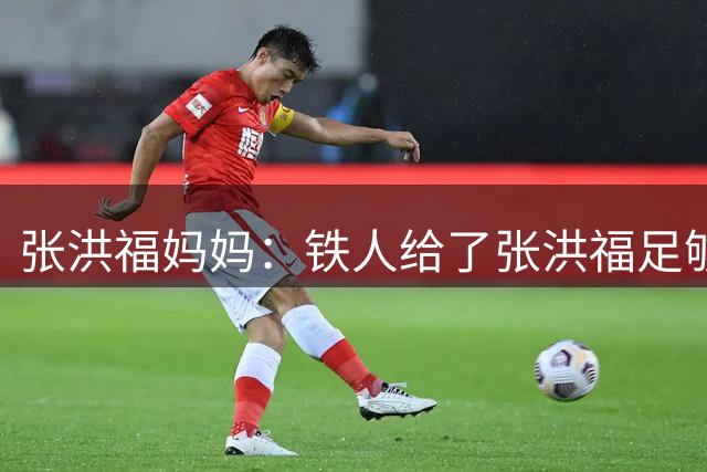 张洪福妈妈：铁人给了张洪福足够认可，徐正源给了非常大的肯定