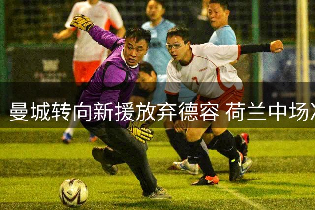 曼城转向新援放弃德容 荷兰中场决心留守巴萨