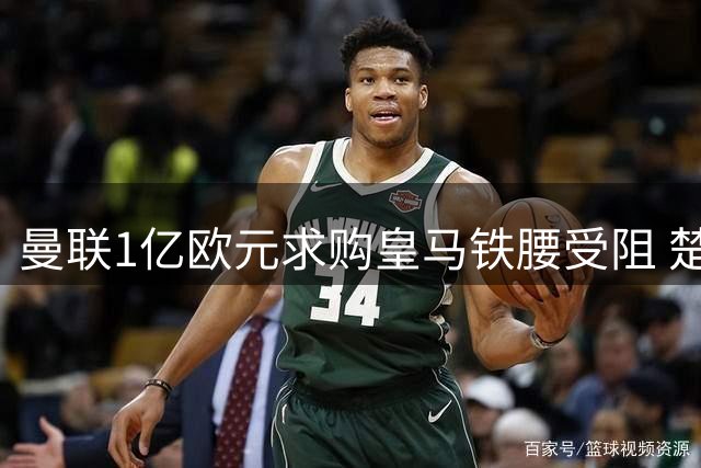曼联1亿欧元求购皇马铁腰受阻 楚阿梅尼续约后转会难度陡增
