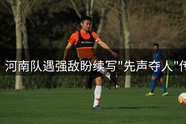 河南队遇强敌盼续写"先声夺人"传奇