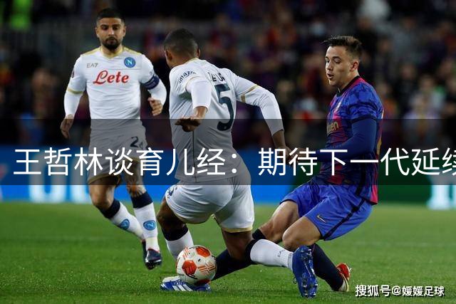 王哲林谈育儿经：期待下一代延续篮球梦 陈林坚尊重孩子选择