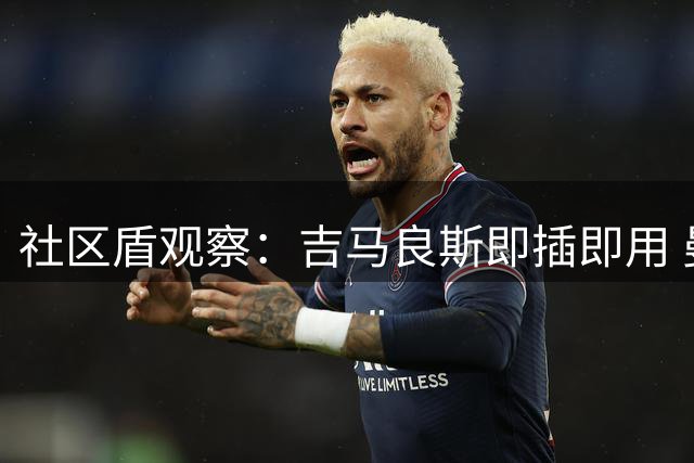 社区盾观察：吉马良斯即插即用 曼城引援迫在眉睫