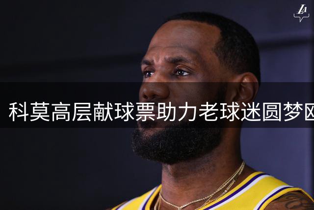 科莫高层献球票助力老球迷圆梦欧冠首战