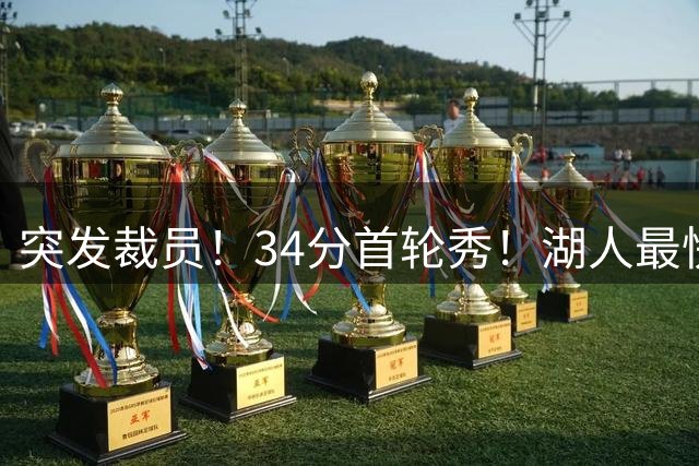 突发裁员！34分首轮秀！湖人最快速度出手