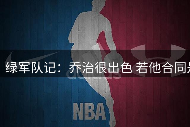 绿军队记：乔治很出色 若他合同是800万人们对他的看法将截然不同