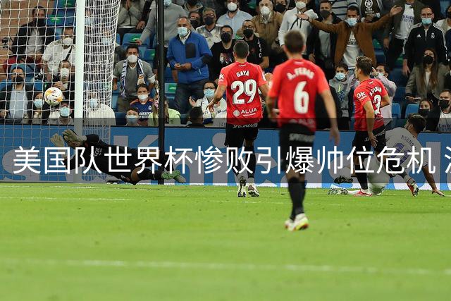 美国队世界杯惨败引爆帅位危机 波切蒂诺四年续约案面临多方质疑