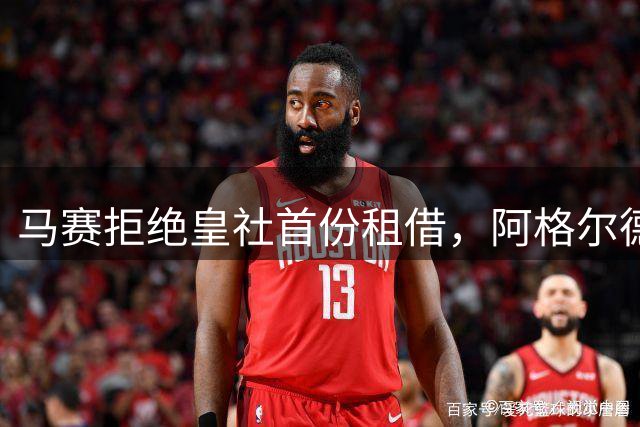 马赛拒绝皇社首份租借，阿格尔德转会谈判陷入僵局