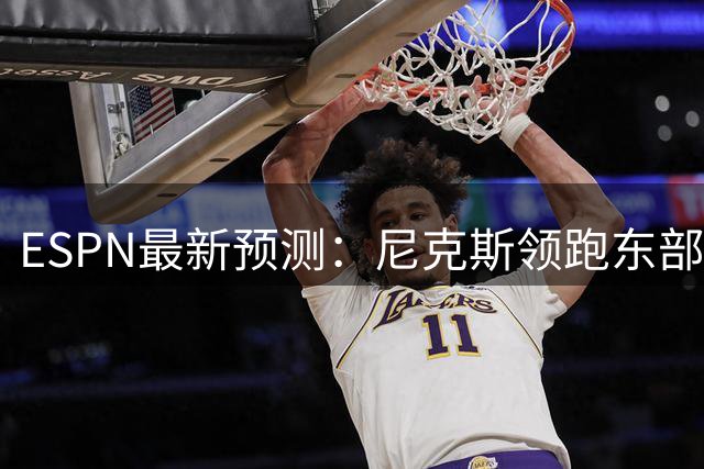 ESPN最新预测：尼克斯领跑东部夺冠热门榜