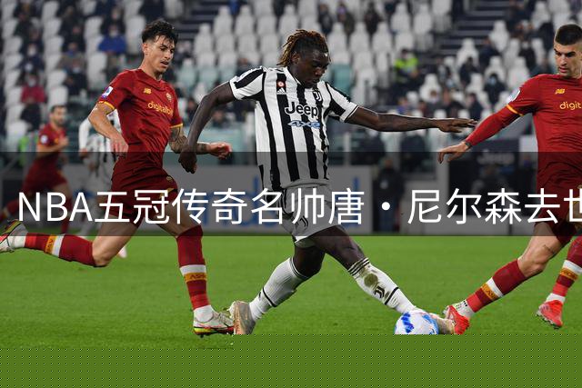 NBA五冠传奇名帅唐·尼尔森去世，享年86岁