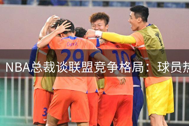 NBA总裁谈联盟竞争格局：球员热切追逐总冠军梦想
