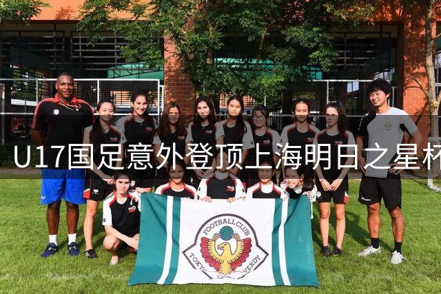 U17国足意外登顶上海明日之星杯，多项个人奖项尽收囊中